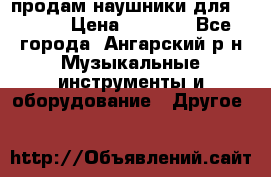 продам наушники для iPhone › Цена ­ 2 000 - Все города, Ангарский р-н Музыкальные инструменты и оборудование » Другое   